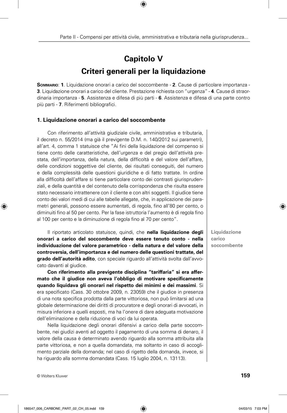 Liquidazione onorari a carico del soccombente Con riferimento all attività giudiziale civile, amministrativa e tributaria, il decreto n. 55/2014 (ma già il previgente D.M. n. 140/2012 sui parametri), all art.