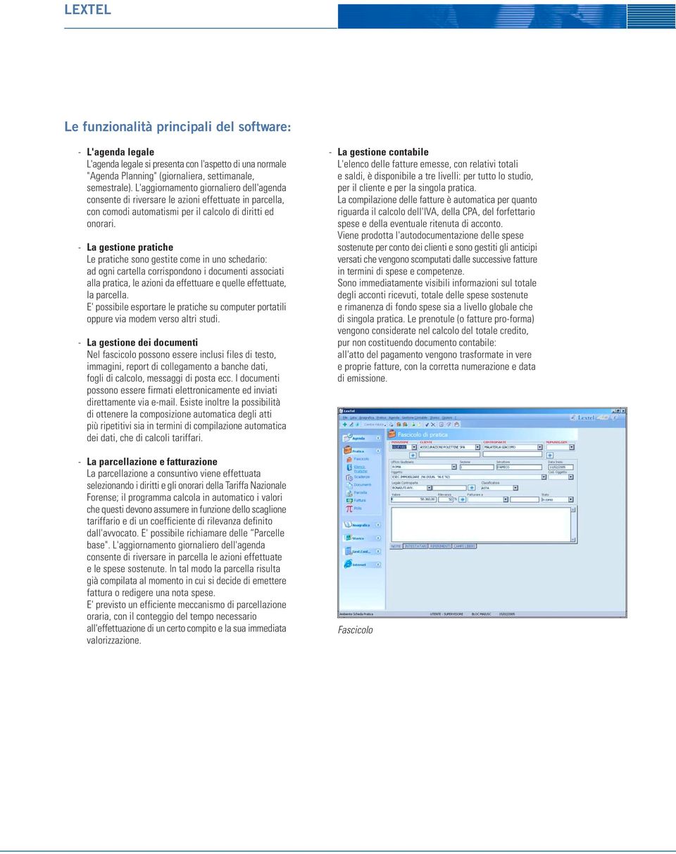 La gestione pratiche Le pratiche sono gestite come in uno schedario: ad ogni cartella corrispondono i documenti associati alla pratica, le azioni da effettuare e quelle effettuate, la parcella.