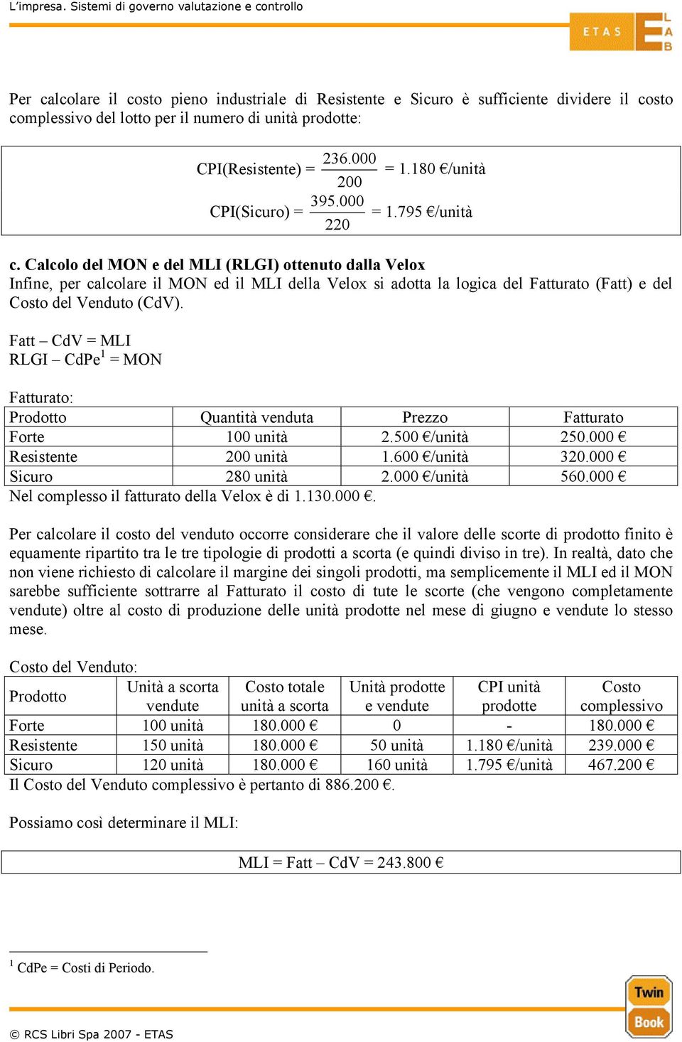 Calcolo del MON e del MLI (RLGI) ottenuto dalla Velox Infine, per calcolare il MON ed il MLI della Velox si adotta la logica del Fatturato (Fatt) e del Costo del Venduto (CdV).