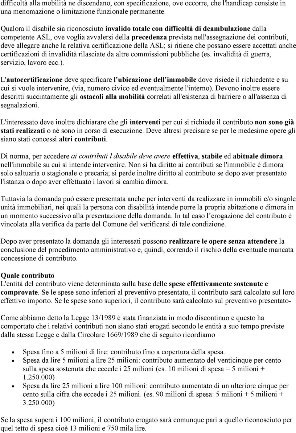 allegare anche la relativa certificazione della ASL; si ritiene che possano essere accettati anche certificazioni di invalidità rilasciate da altre commissioni pubbliche (es.