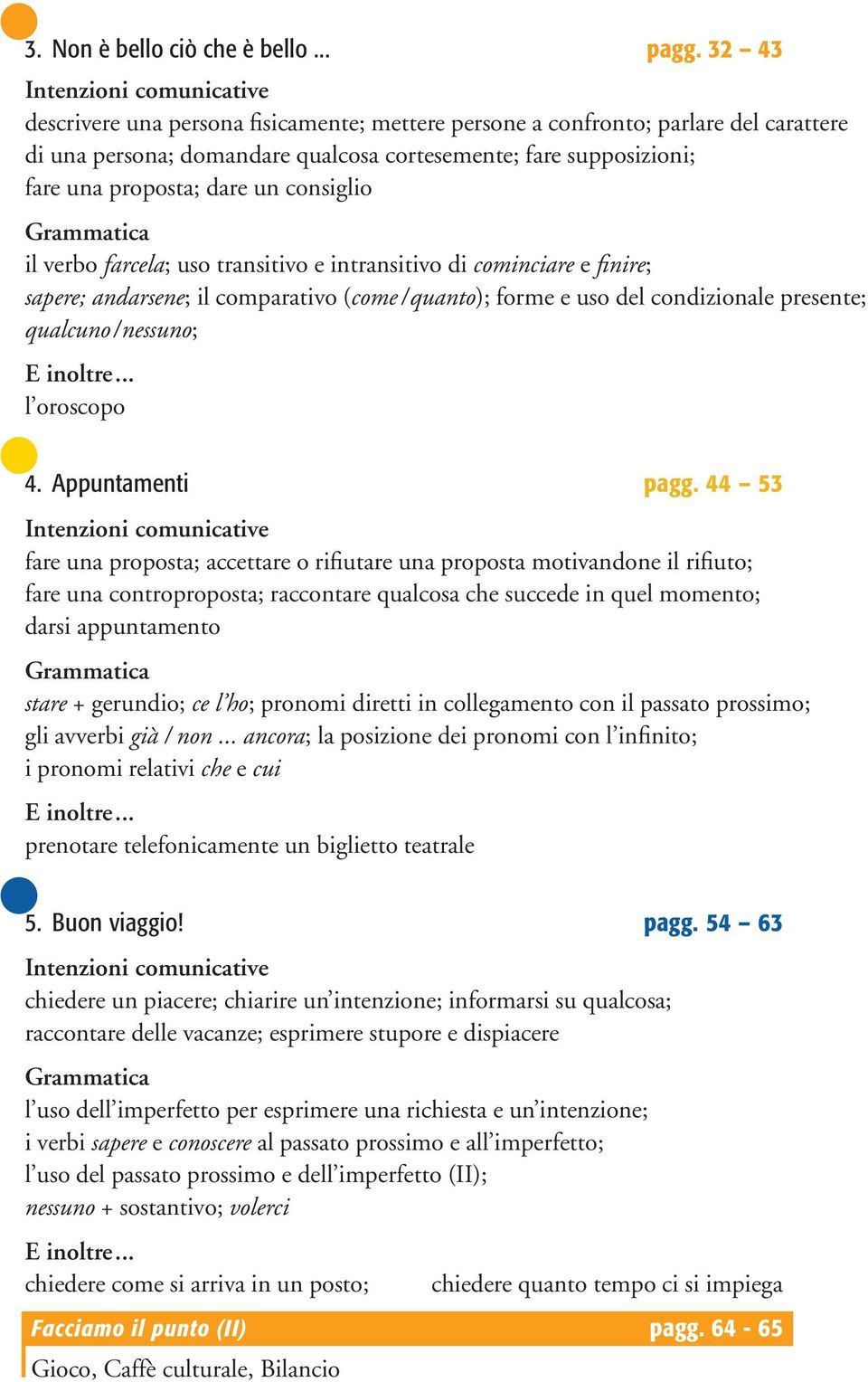 il verbo farcela; uso transitivo e intransitivo di cominciare e finire; sapere; andarsene; il comparativo (come /quanto); forme e uso del condizionale presente; qualcuno/nessuno; l oroscopo 4.