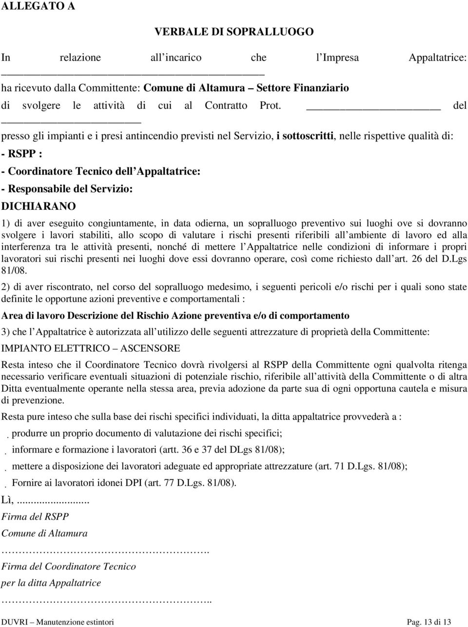 del presso gli impianti e i presi antincendio previsti nel Servizio, i sottoscritti, nelle rispettive qualità di: - RSPP : - Coordinatore Tecnico dell Appaltatrice: - Responsabile del Servizio: