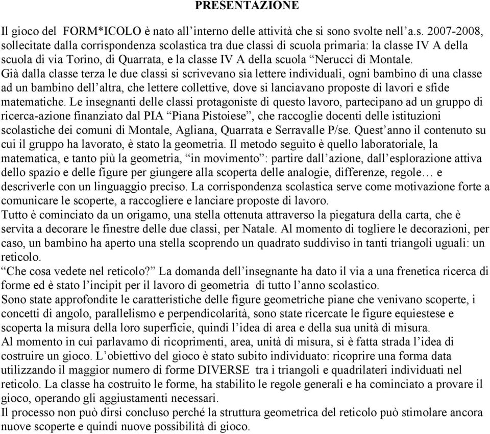 Già dalla classe terza le due classi si scrivevano sia lettere individuali, ogni bambino di una classe ad un bambino dell altra, che lettere collettive, dove si lanciavano proposte di lavori e sfide