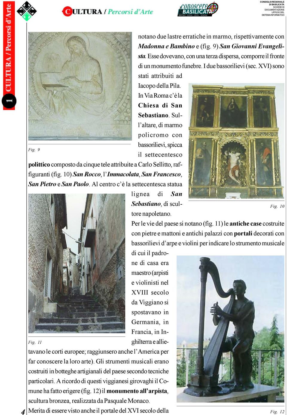 11) le antiche case costruite con pietre e mattoni e antichi palazzi con portali decorati con bassorilievi d arpe e violini per indicare lo strumento musicale di cui il padrone di casa era maestro