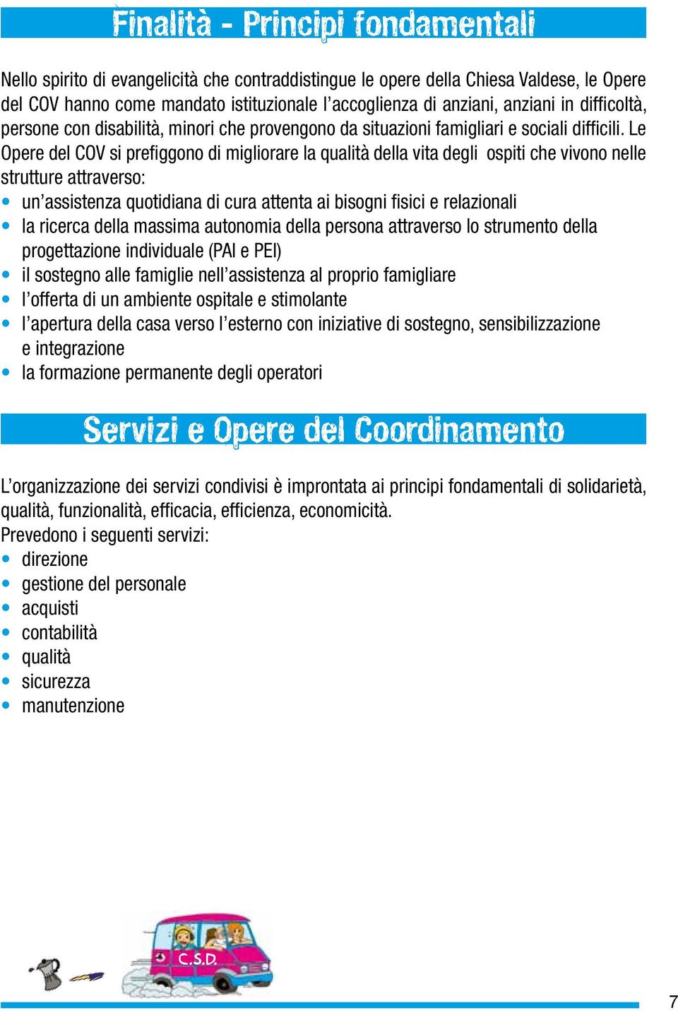 Le Opere del COV si prefiggono di migliorare la qualità della vita degli ospiti che vivono nelle strutture attraverso: un assistenza quotidiana di cura attenta ai bisogni fisici e relazionali la