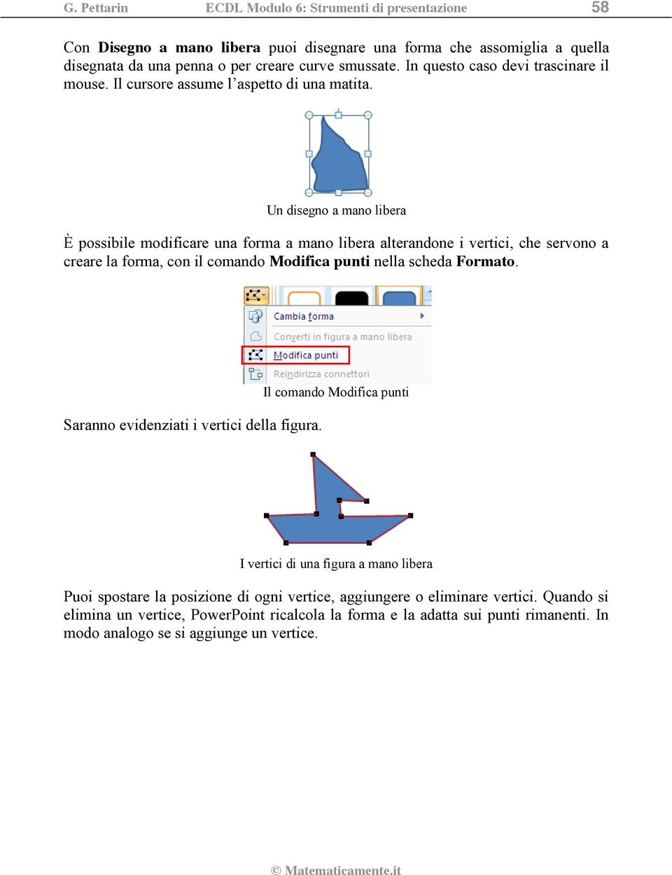 Un disegno a mano libera È possibile modificare una forma a mano libera alterandone i vertici, che servono a creare la forma, con il comando Modifica punti nella scheda Formato.