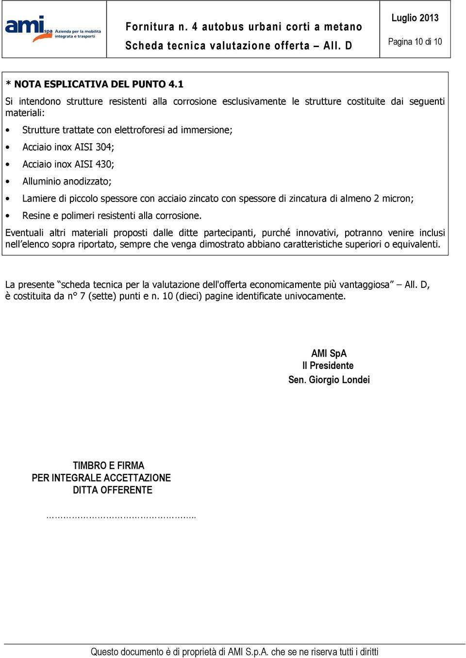 inox AISI 430; Alluminio anodizzato; Lamiere di piccolo spessore con acciaio zincato con spessore di zincatura di almeno 2 micron; Resine e polimeri resistenti alla corrosione.