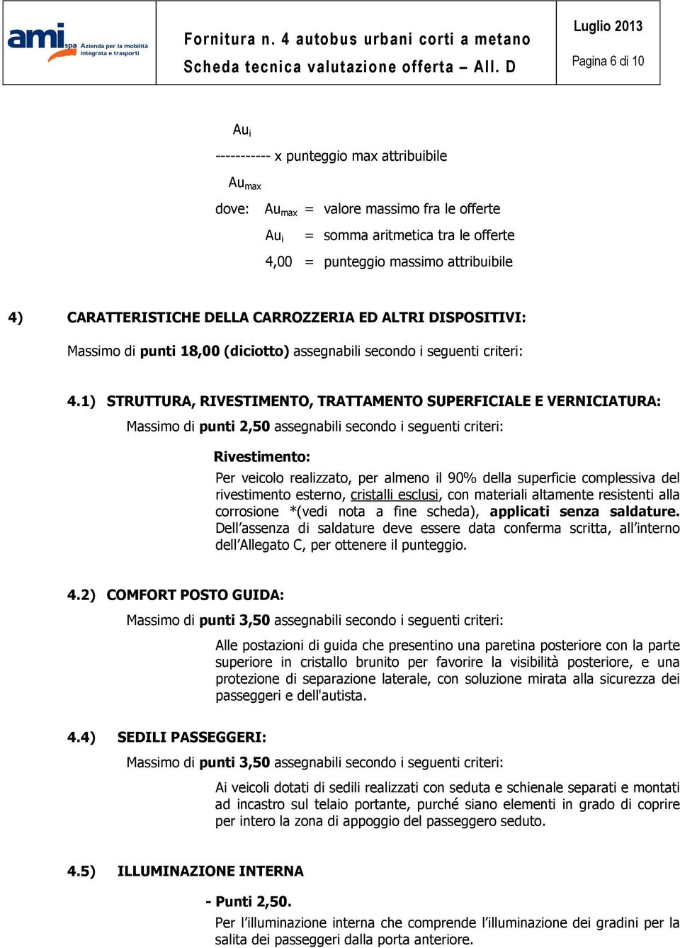 1) STRUTTURA, RIVESTIMENTO, TRATTAMENTO SUPERFICIALE E VERNICIATURA: Massimo di punti 2,50 assegnabili secondo i seguenti criteri: Rivestimento: Per veicolo realizzato, per almeno il 90% della