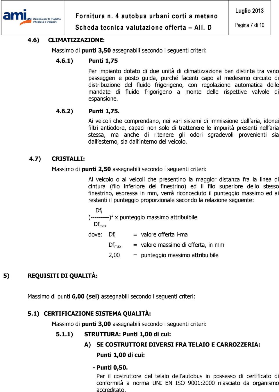 1) Punti 1,75 Per impianto dotato di due unità di climatizzazione ben distinte tra vano passeggeri e posto guida, purché facenti capo al medesimo circuito di distribuzione del fluido frigorigeno, con