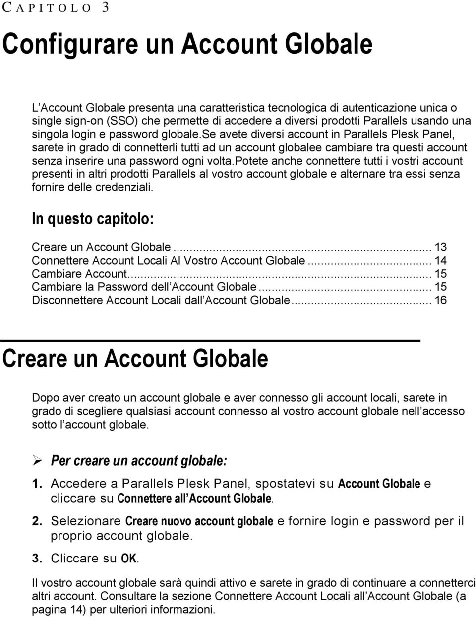 se avete diversi account in Parallels Plesk Panel, sarete in grado di connetterli tutti ad un account globalee cambiare tra questi account senza inserire una password ogni volta.