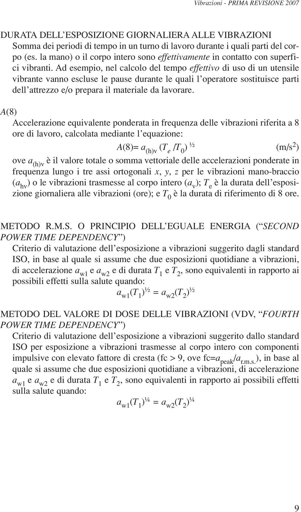 Ad esempio, nel calcolo del tempo effettivo di uso di un utensile vibrante vanno escluse le pause durante le quali l operatore sostituisce parti dell attrezzo e/o prepara il materiale da lavorare.