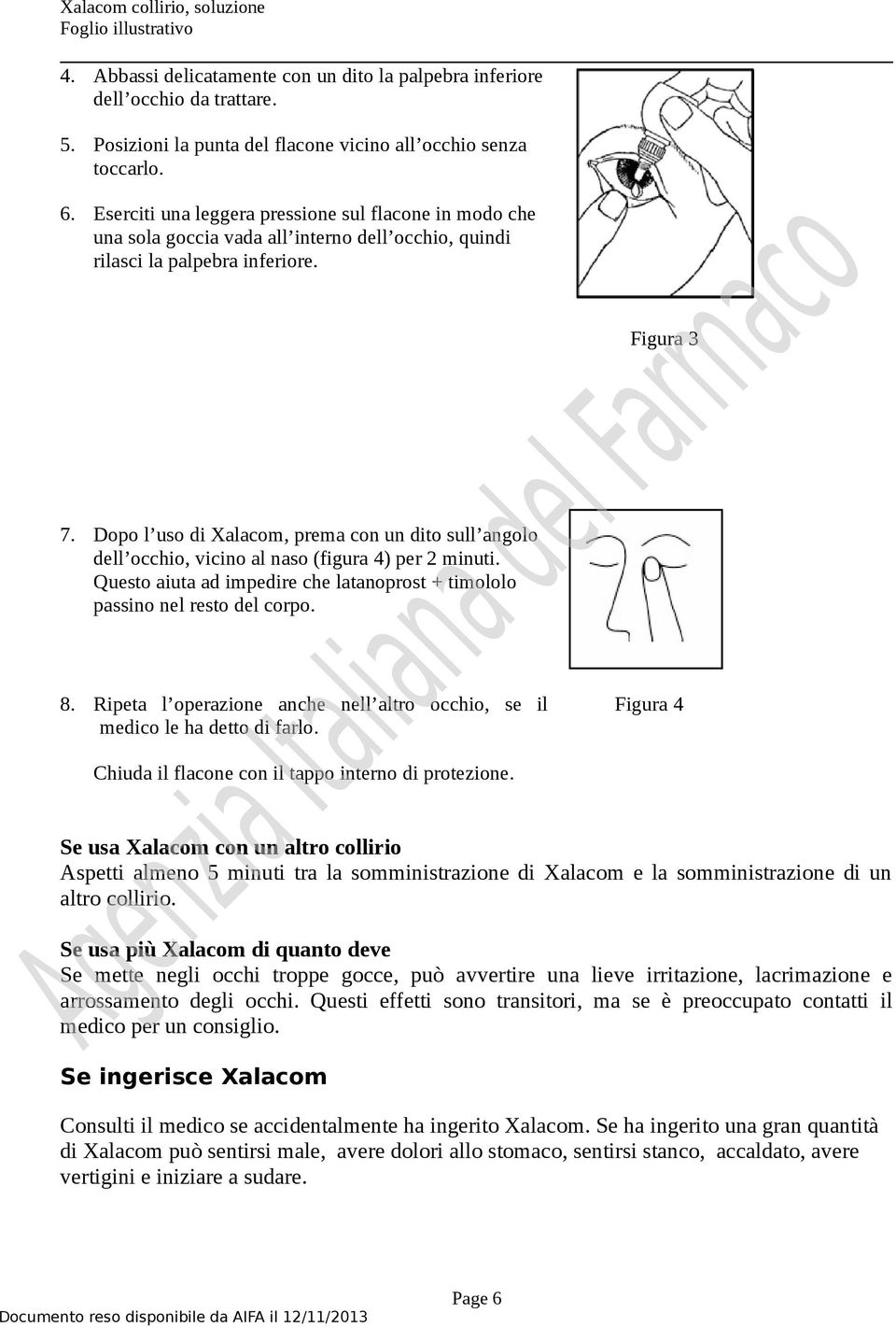 Dopo l uso di Xalacom, prema con un dito sull angolo dell occhio, vicino al naso (figura 4) per 2 minuti. Questo aiuta ad impedire che latanoprost + timololo passino nel resto del corpo. 8.