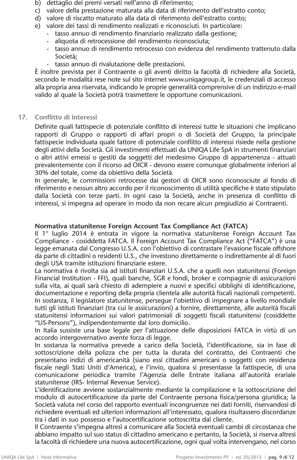 In particolare: - tasso annuo renmento finanziario realizzato dalla gestione; - aliquota retrocessione del renmento riconosciuta; - tasso annuo renmento retrocesso con evidenza del renmento