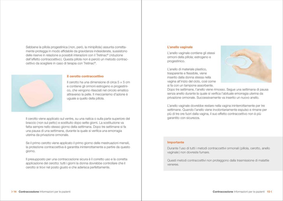 Il cerotto contraccettivo Il cerotto ha una dimensione di circa 5 5 cm e contiene gli ormoni estrogeno e progestinico, che vengono rilasciati nel circolo ematico attraverso la pelle.