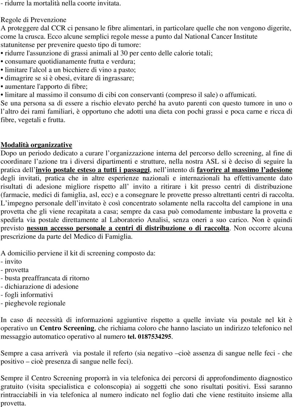 consumare quotidianamente frutta e verdura; limitare l'alcol a un bicchiere di vino a pasto; dimagrire se si è obesi, evitare di ingrassare; aumentare l'apporto di fibre; limitare al massimo il