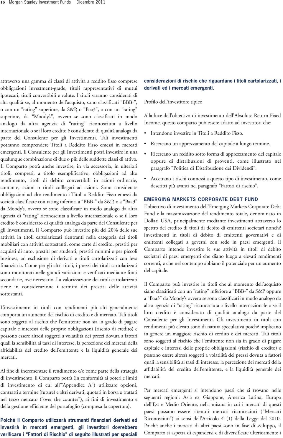 I titoli saranno considerati di alta qualità se, al momento dell acquisto, sono classificati BBB-, o con un rating superiore, da S&P, o Baa3, o con un rating superiore, da Moody s, ovvero se sono