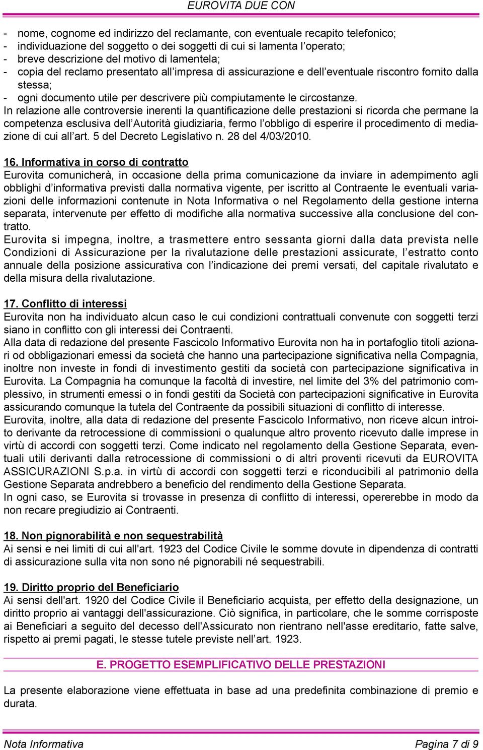 In relazione alle controversie inerenti la quantificazione delle prestazioni si ricorda che permane la competenza esclusiva dell Autorità giudiziaria, fermo l obbligo di esperire il procedimento di