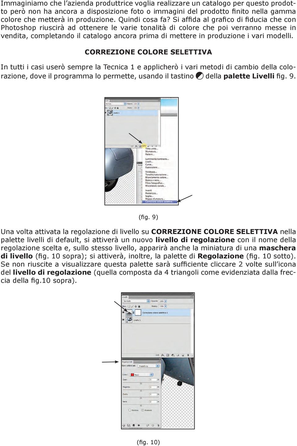 Si affida al grafico di fiducia che con Photoshop riuscirà ad ottenere le varie tonalità di colore che poi verranno messe in vendita, completando il catalogo ancora prima di mettere in produzione i