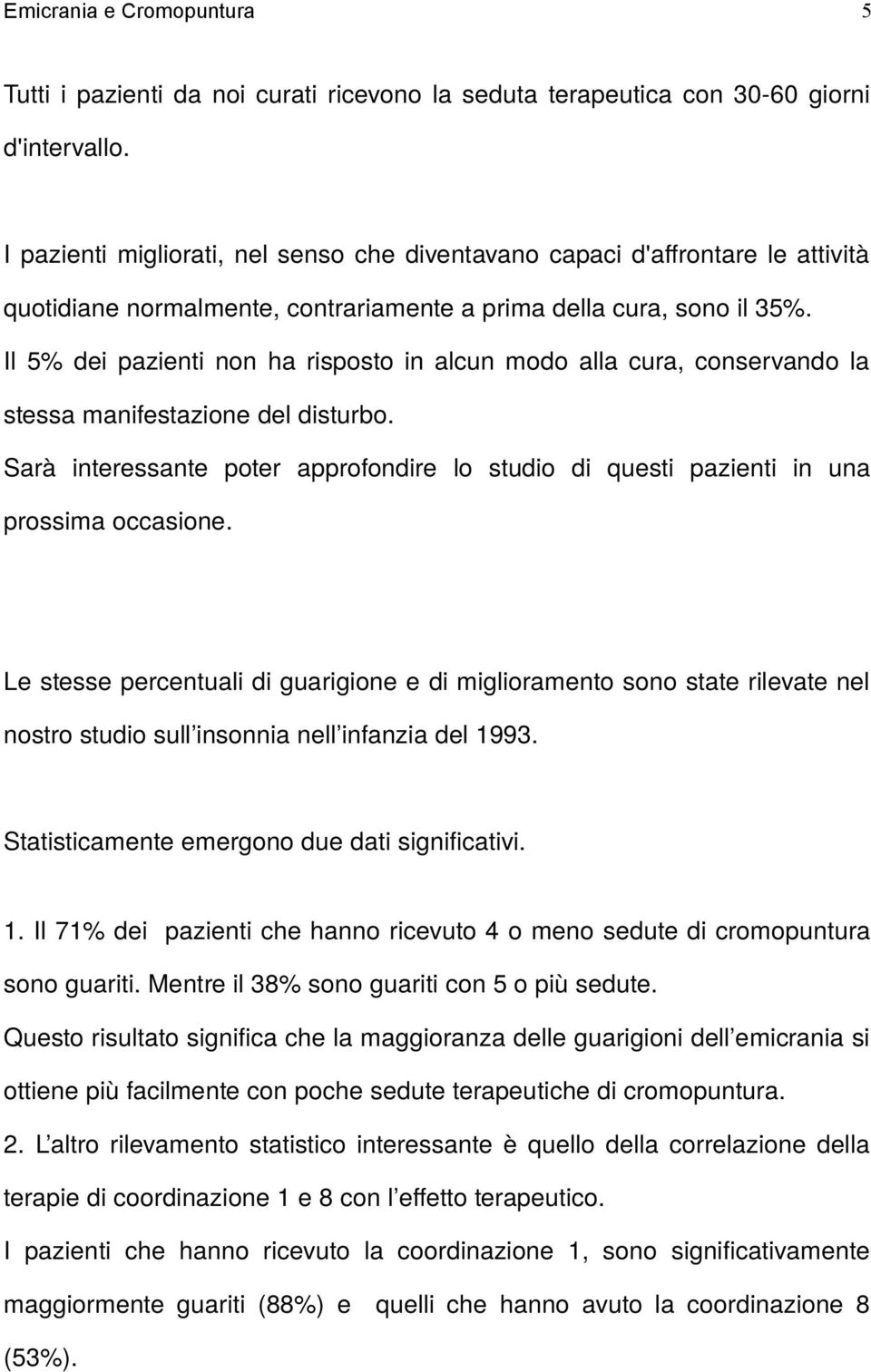 Il 5% dei pazienti non ha risposto in alcun modo alla cura, conservando la stessa manifestazione del disturbo.