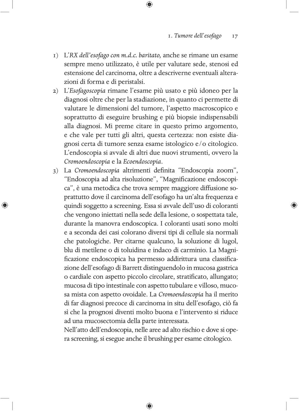 2) L Esofagoscopia rimane l esame più usato e più idoneo per la diagnosi oltre che per la stadiazione, in quanto ci permette di valutare le dimensioni del tumore, l aspetto macroscopico e soprattutto