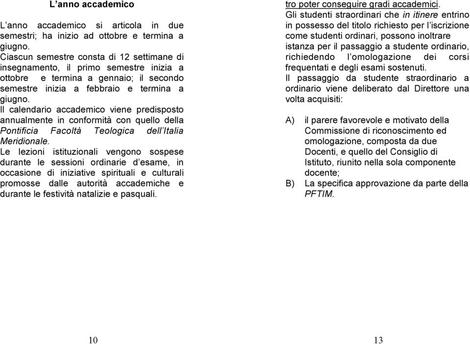 Il calendario accademico viene predisposto annualmente in conformità con quello della Pontificia Facoltà Teologica dell Italia Meridionale.