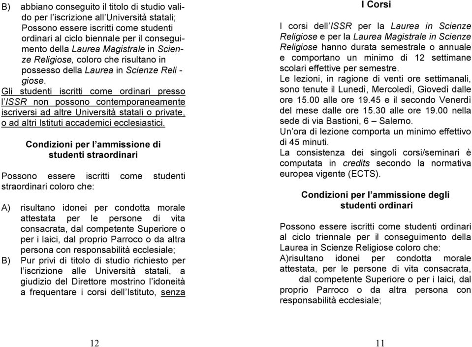 Gli studenti iscritti come ordinari presso l ISSR non possono contemporaneamente iscriversi ad altre Università statali o private, o ad altri Istituti accademici ecclesiastici.