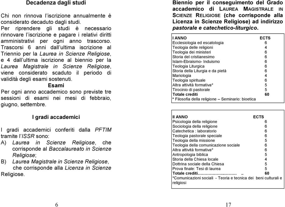 Trascorsi 6 anni dall ultima iscrizione al Triennio per la Laurea in Scienze Religiose, e 4 dall ultima iscrizione al biennio per la Laurea Magistrale in Scienze Religiose, viene considerato scaduto