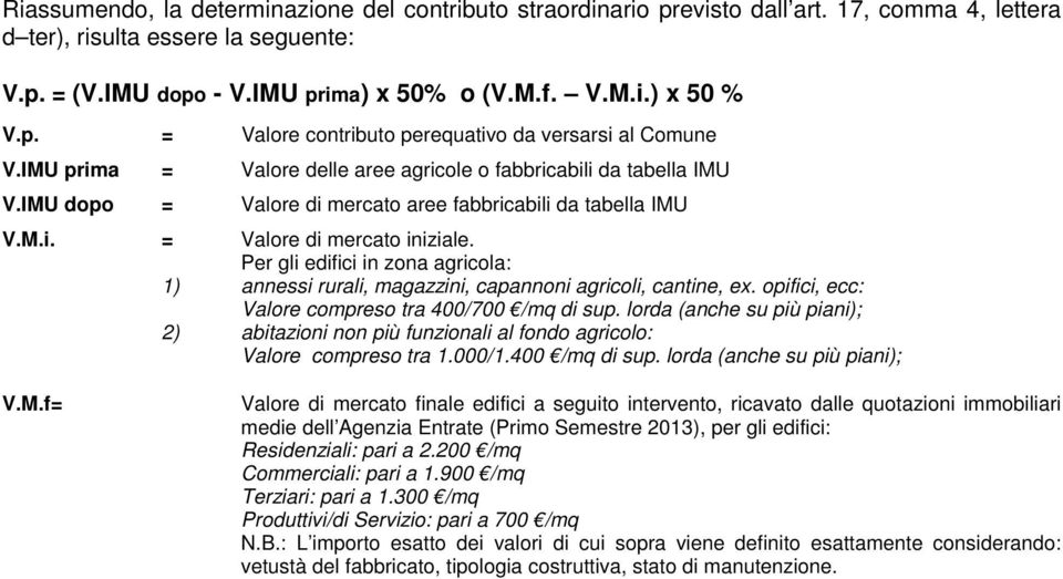 Per gli edifici in zona agricola: 1) annessi rurali, magazzini, capannoni agricoli, cantine, ex. opifici, ecc: Valore compreso tra 400/700 /mq di sup.