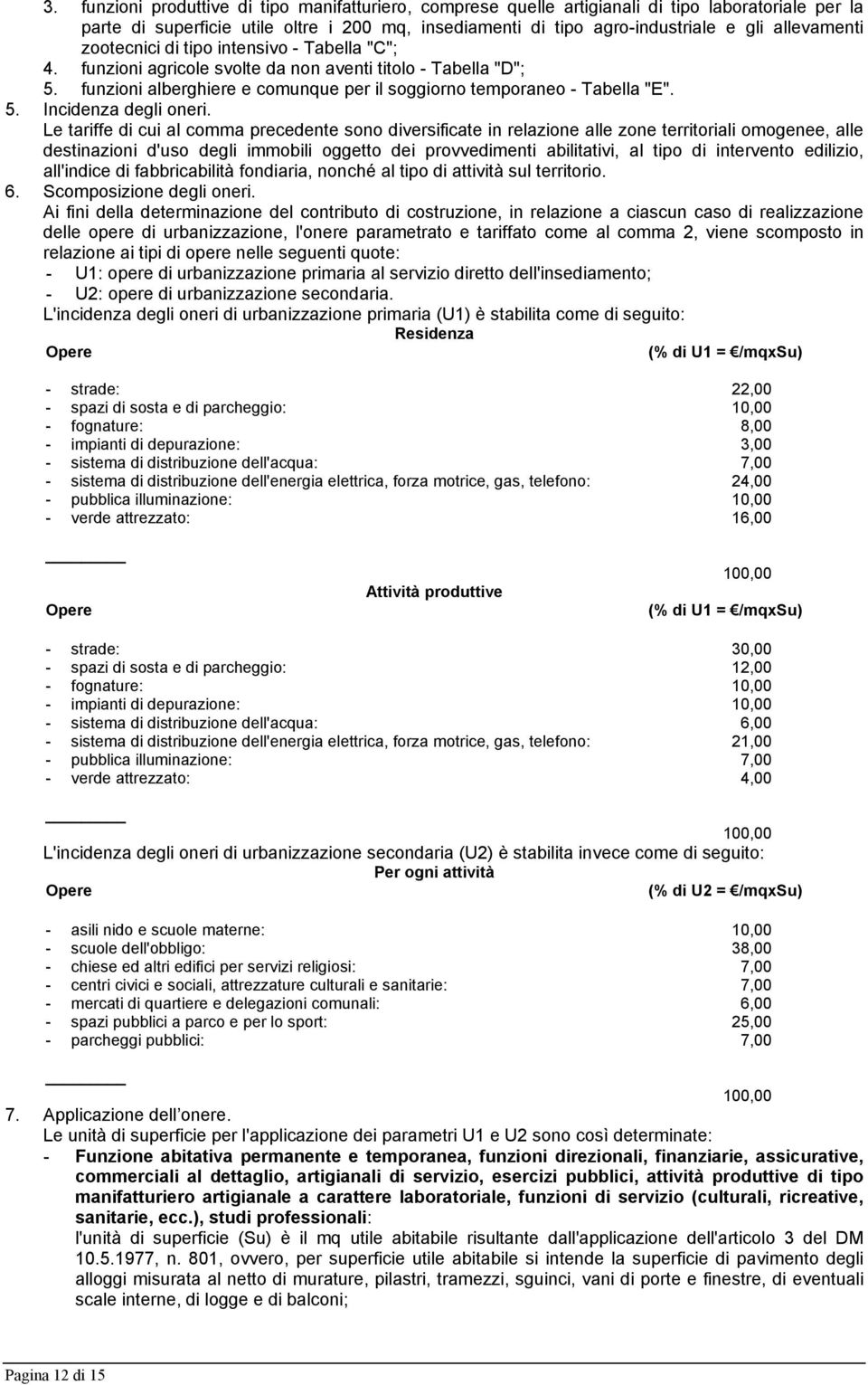 Le tariffe di cui al comma precedente sono diversificate in relazione alle zone territoriali omogenee, alle destinazioni d'uso degli immobili oggetto dei provvedimenti abilitativi, al tipo di