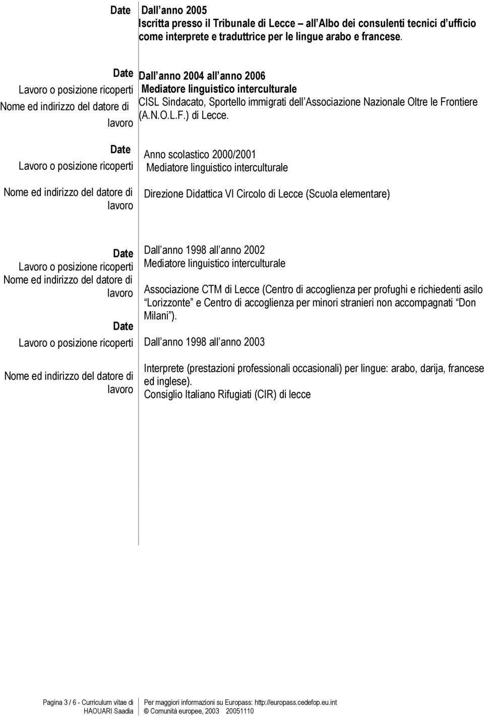 Anno scolastico 2000/2001 Direzione Didattica VI Circolo di Lecce (Scuola elementare) Dall anno 1998 all anno 2002 Associazione CTM di Lecce (Centro di accoglienza per profughi e richiedenti