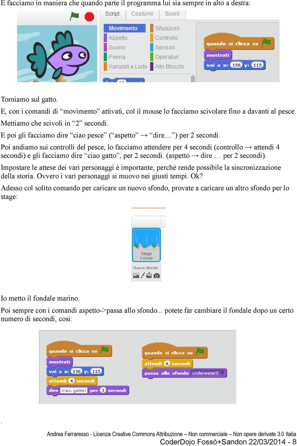 .. ) per 2 secondi. Poi andiamo sui controlli del pesce, lo facciamo attendere per 4 secondi (controllo attendi 4 secondi) e gli facciamo dire ciao gatto, per 2 secondi. (aspetto dire per 2 secondi).