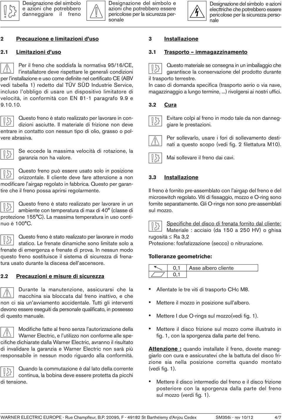 1 Limitazioni d uso Per il freno che soddisfa la normativa 95/16/CE, l installatore deve rispettare le generali condizioni per l installazione e uso come definite nel certificato CE (ABV vedi tabella