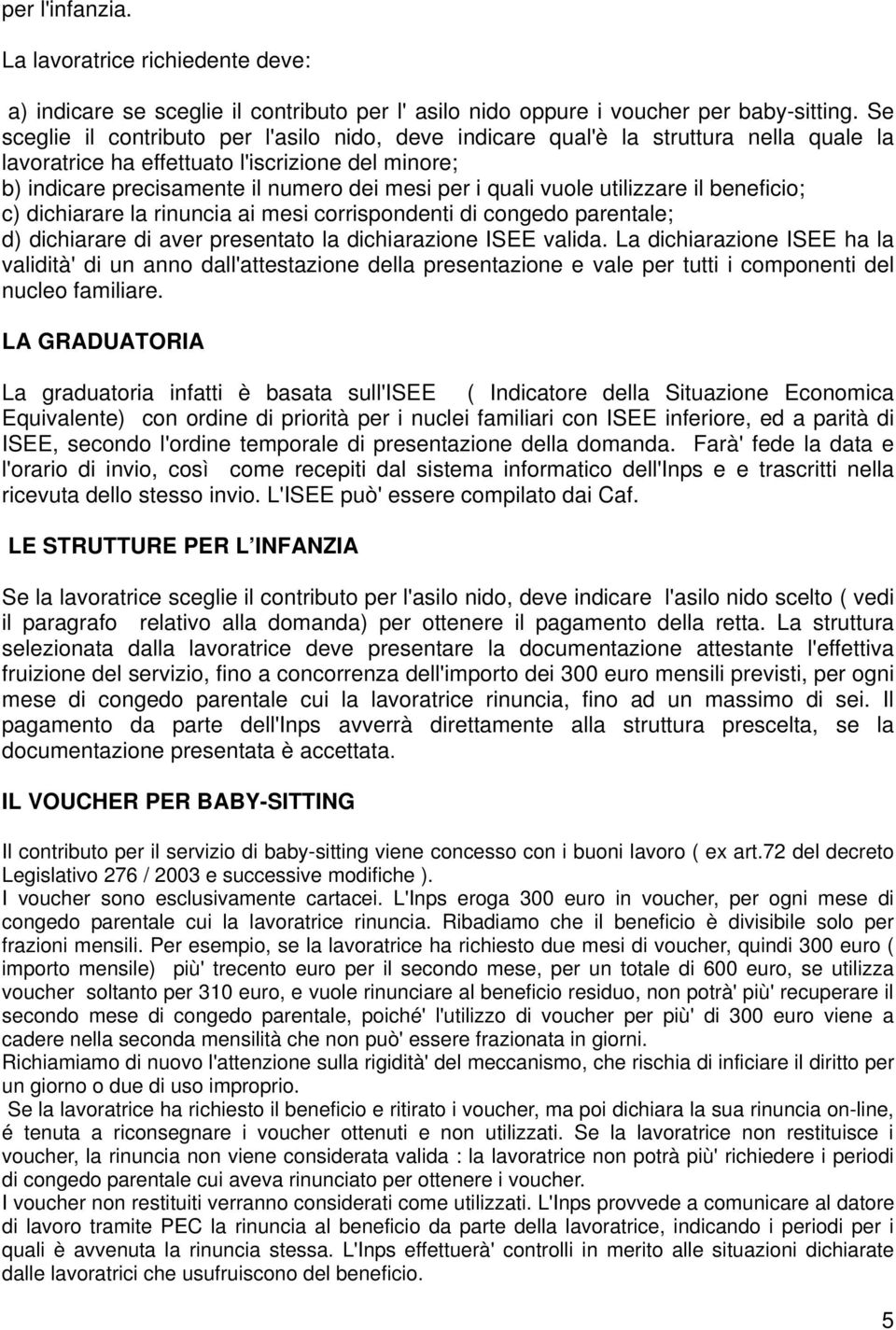 vuole utilizzare il beneficio; c) dichiarare la rinuncia ai mesi corrispondenti di congedo parentale; d) dichiarare di aver presentato la dichiarazione ISEE valida.