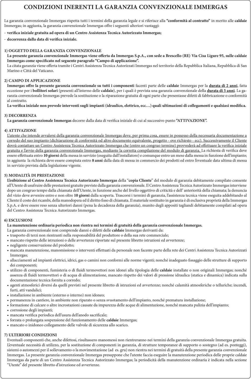 decorrenza dalla data di verifica iniziale. 1) OGGETTO DELLA GARANZIA CONVENZIONALE La presente garanzia convenzionale Immergas viene offerta da Immergas S.p.A., con sede a Brescello (RE) Via Cisa Ligure 95, sulle caldaie Immergas come specificato nel seguente paragrafo Campo di applicazione.