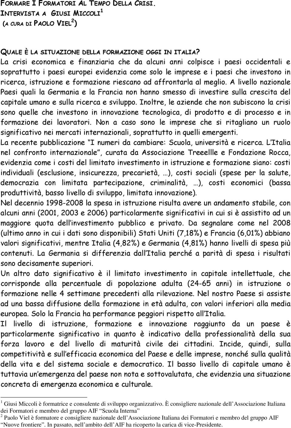 formazione riescano ad affrontarla al meglio. A livello nazionale Paesi quali la Germania e la Francia non hanno smesso di investire sulla crescita del capitale umano e sulla ricerca e sviluppo.