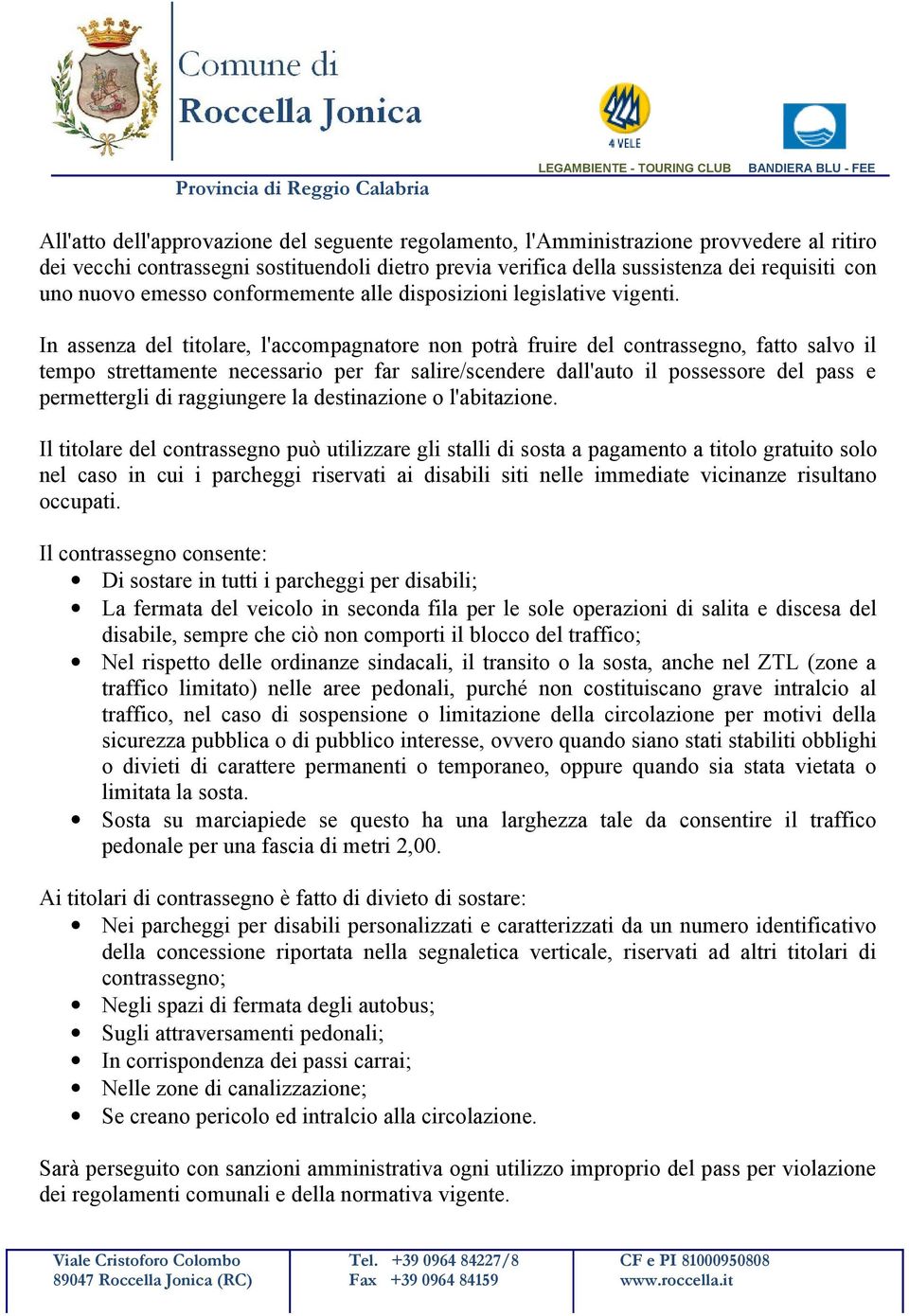 In assenza del titolare, l'accompagnatore non potrà fruire del contrassegno, fatto salvo il tempo strettamente necessario per far salire/scendere dall'auto il possessore del pass e permettergli di