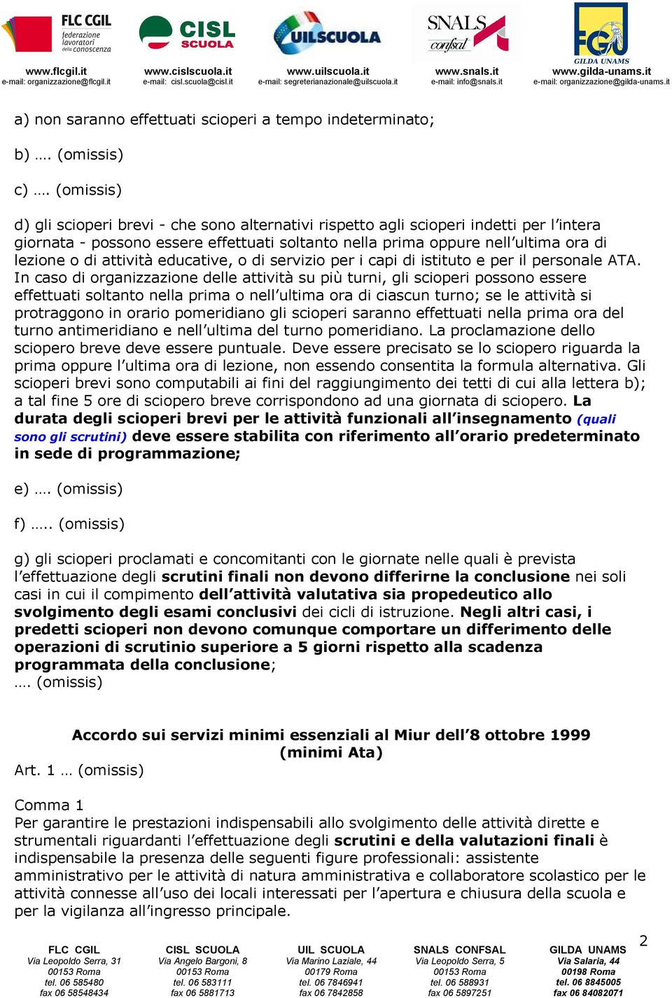 In caso di organizzazione delle attività su più turni, gli scioperi possono essere effettuati soltanto nella prima o nell ultima ora di ciascun turno; se le attività si protraggono in orario