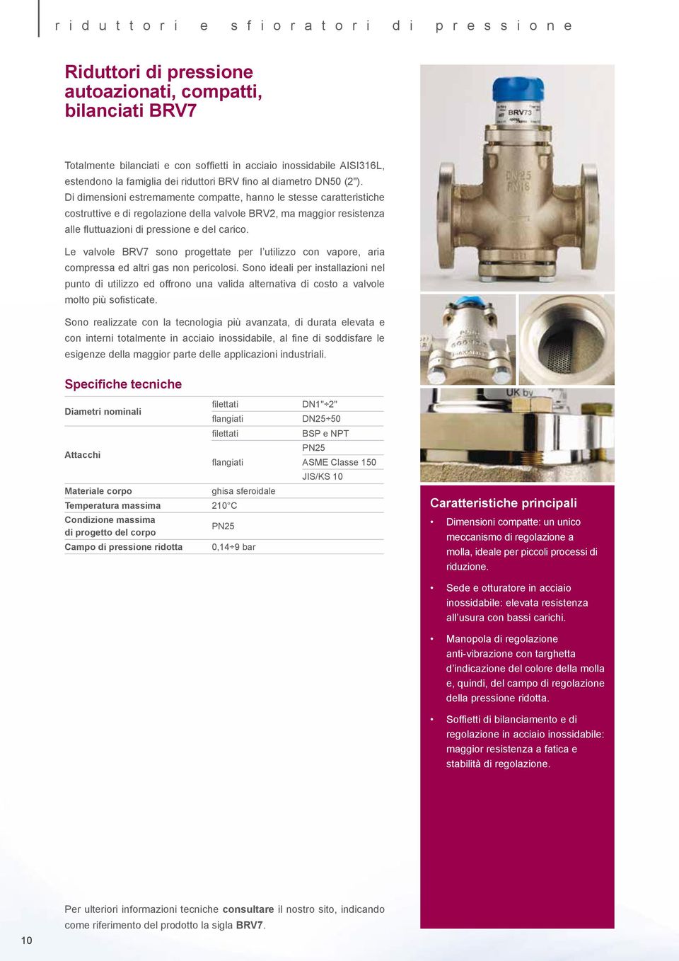 Di dimensioni estremamente compatte, hanno le stesse caratteristiche costruttive e di regolazione della valvole BRV2, ma maggior resistenza alle fluttuazioni di pressione e del carico.