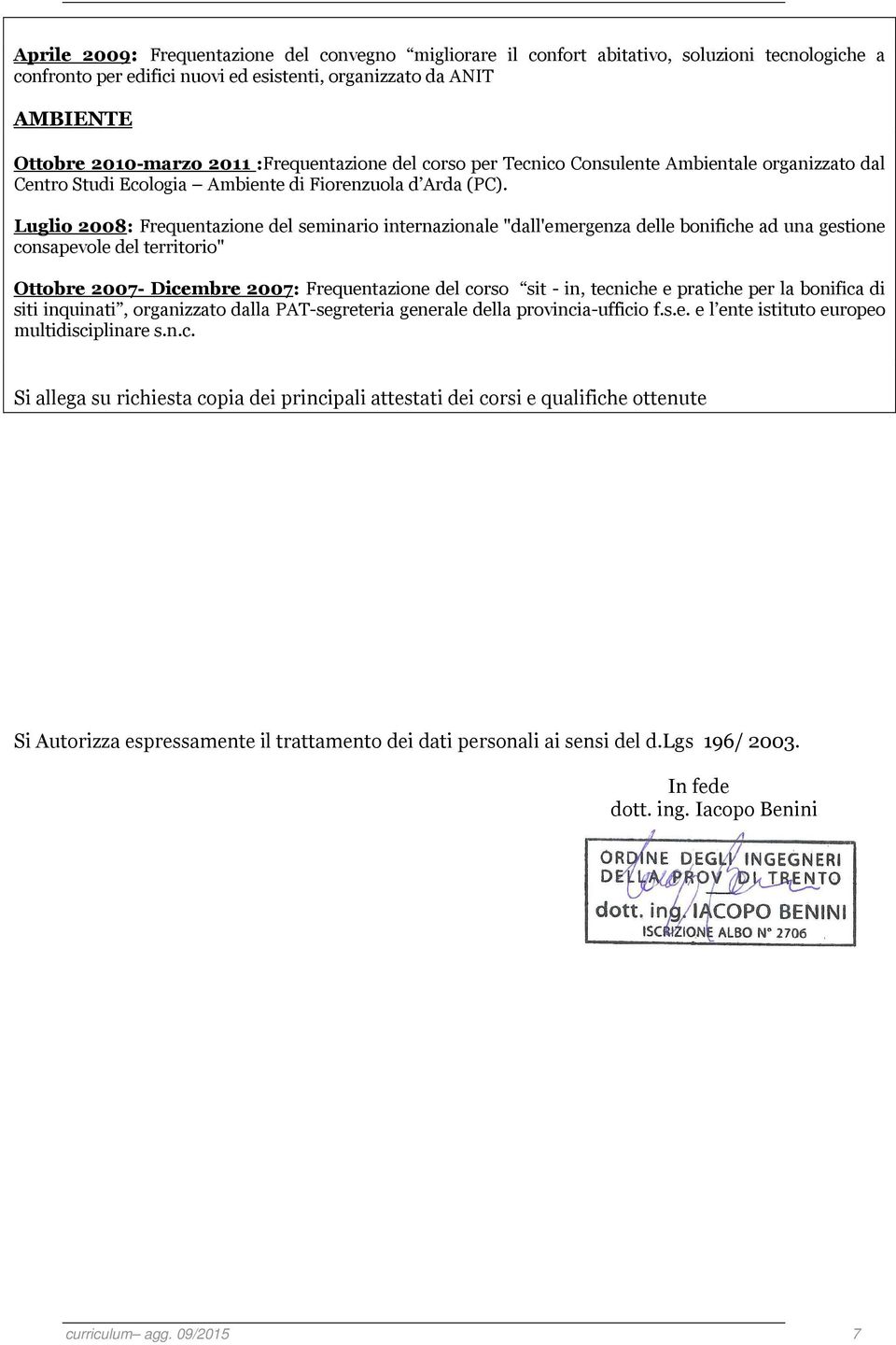 Luglio 2008: Frequentazione del seminario internazionale "dall'emergenza delle bonifiche ad una gestione consapevole del territorio" Ottobre 2007- Dicembre 2007: Frequentazione del corso sit - in,