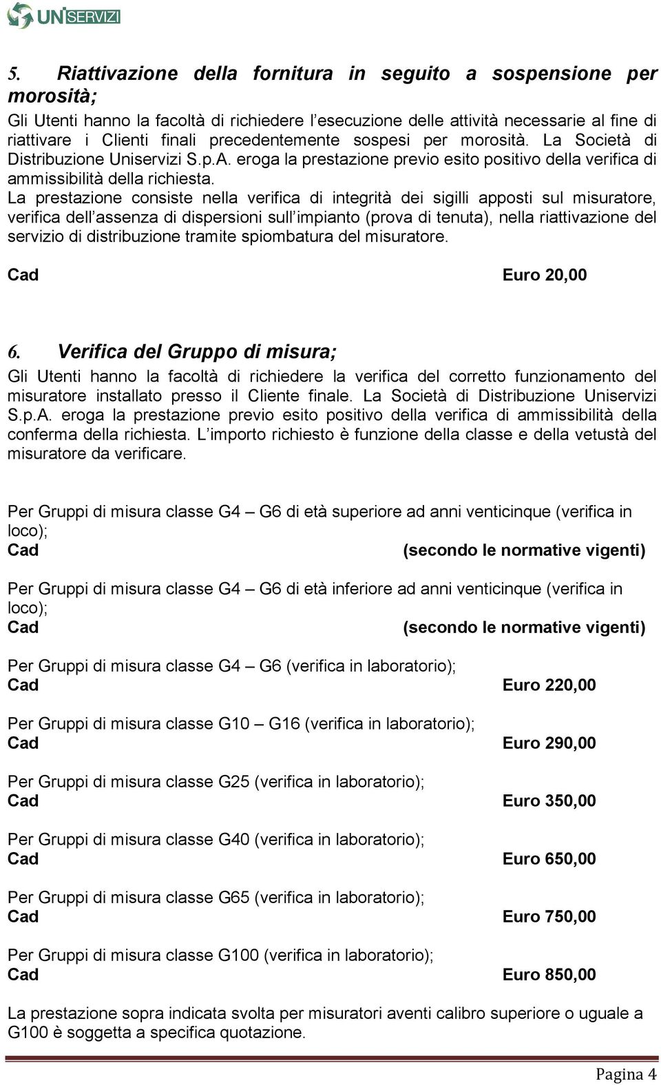 La prestazione consiste nella verifica di integrità dei sigilli apposti sul misuratore, verifica dell assenza di dispersioni sull impianto (prova di tenuta), nella riattivazione del servizio di