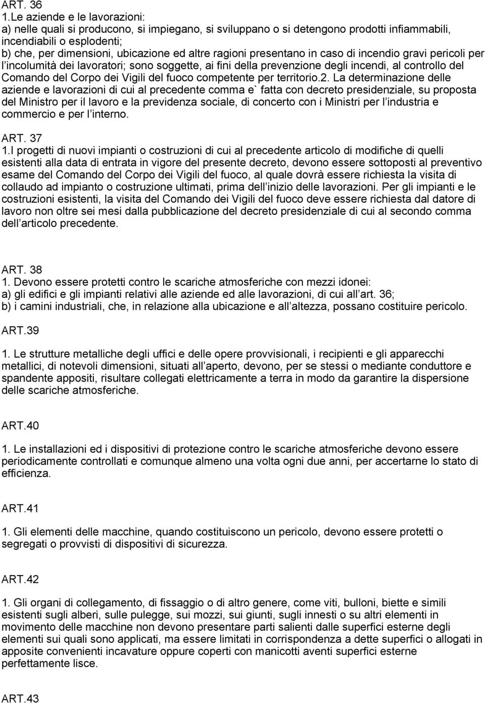 ragioni presentano in caso di incendio gravi pericoli per l incolumità dei lavoratori; sono soggette, ai fini della prevenzione degli incendi, al controllo del Comando del Corpo dei Vigili del fuoco