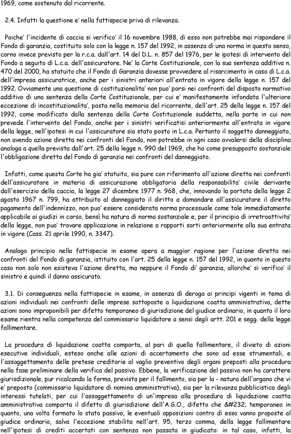 157 del 1992, in assenza di una norma in questo senso, corno invece previsto per la r.c.a. dall'art. 14 del D.L. n. 857 del 1976, per le ipotesi di intervento del Fondo a seguito di L.c.a. dell'assicuratore.