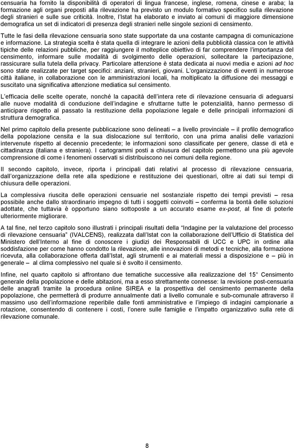 Inoltre, l Istat ha elaborato e inviato ai comuni di maggiore dimensione demografica un set di indicatori di presenza degli stranieri nelle singole sezioni di censimento.