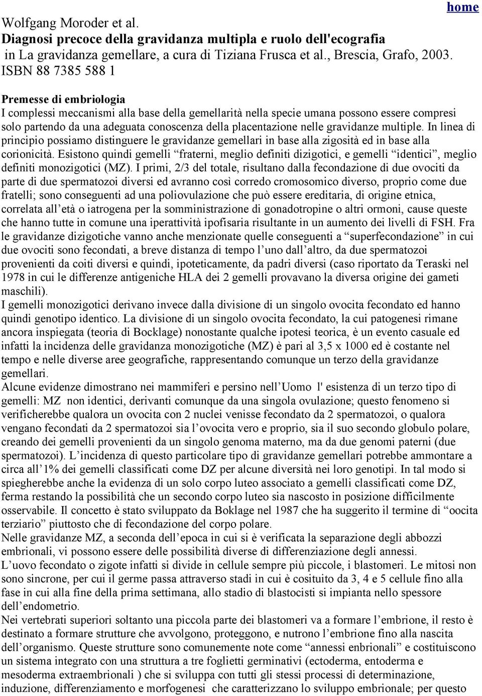 nelle gravidanze multiple. In linea di principio possiamo distinguere le gravidanze gemellari in base alla zigosità ed in base alla corionicità.