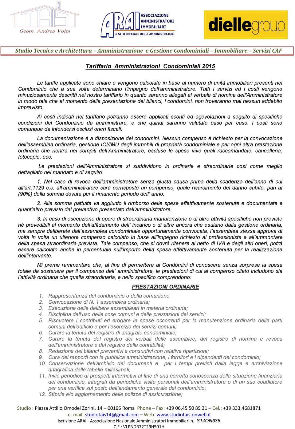 Tutti i servizi ed i costi vengono minuziosamente descritti nel nostro tariffario in quanto saranno allegati al verbale di nomina dell'amministratore in modo tale che al momento della presentazione