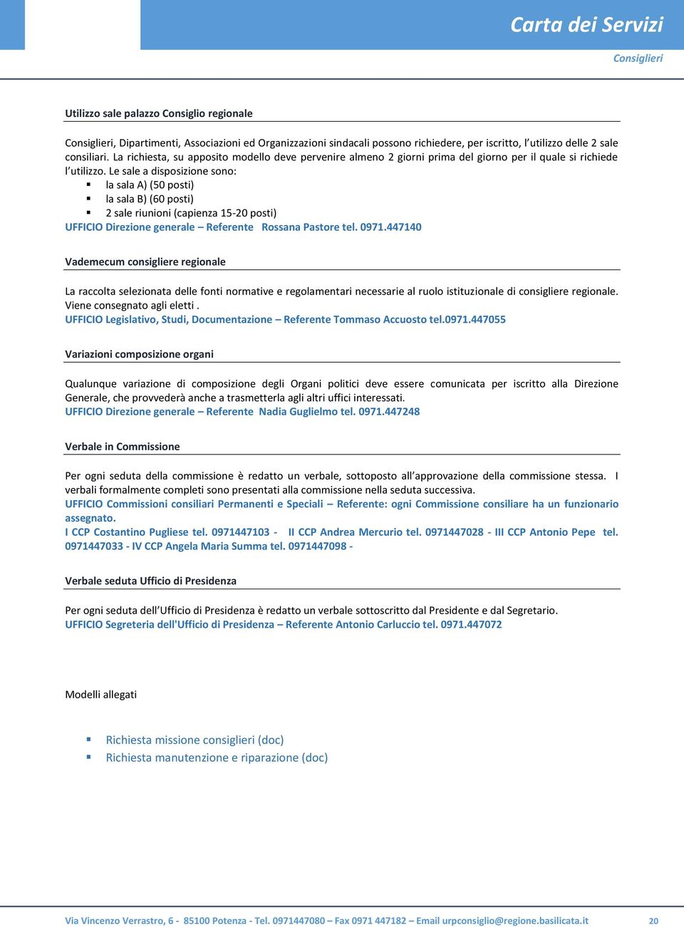 Le sale a disposizione sono: la sala A) (50 posti) la sala B) (60 posti) 2 sale riunioni (capienza 15-20 posti) UFFICIO Direzione generale Referente Rossana Pastore tel. 0971.