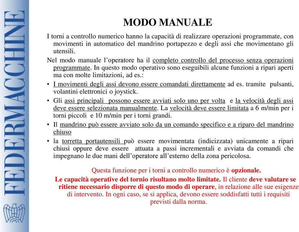 In questo modo operativo sono eseguibili alcune funzioni a ripari aperti ma con molte limitazioni, ad es.: I movimenti degli assi devono essere comandati direttamente ad es.