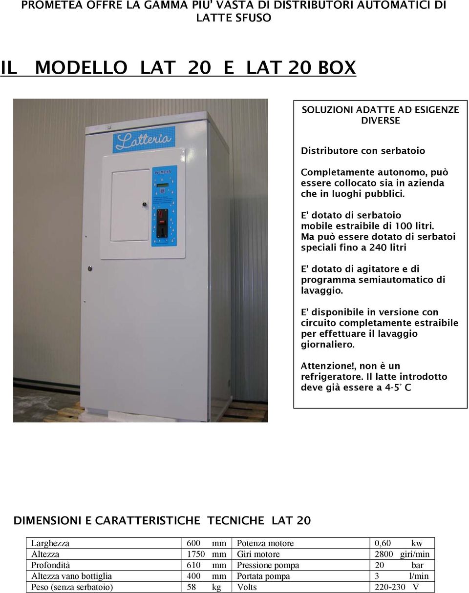 Ma può essere dotato di serbatoi speciali fino a 240 litri E dotato di agitatore e di programma semiautomatico di lavaggio.