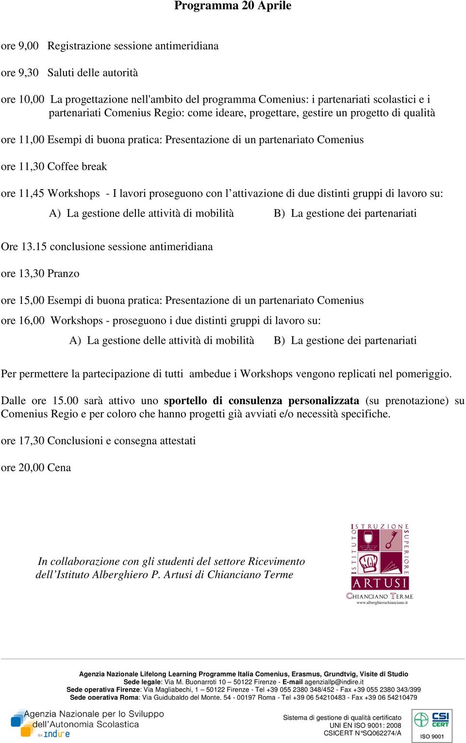 Workshops - I lavori proseguono con l attivazione di due distinti gruppi di lavoro su: A) La gestione delle attività di mobilità B) La gestione dei partenariati Ore 13.