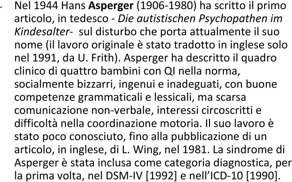 Asperger ha descritto il quadro clinico di quattro bambini con QI nella norma, socialmente bizzarri, ingenui e inadeguati, con buone competenze grammaticali e lessicali, ma scarsa